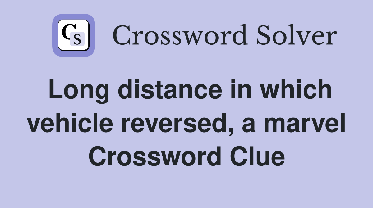 Long distance in which vehicle reversed, a marvel Crossword Clue