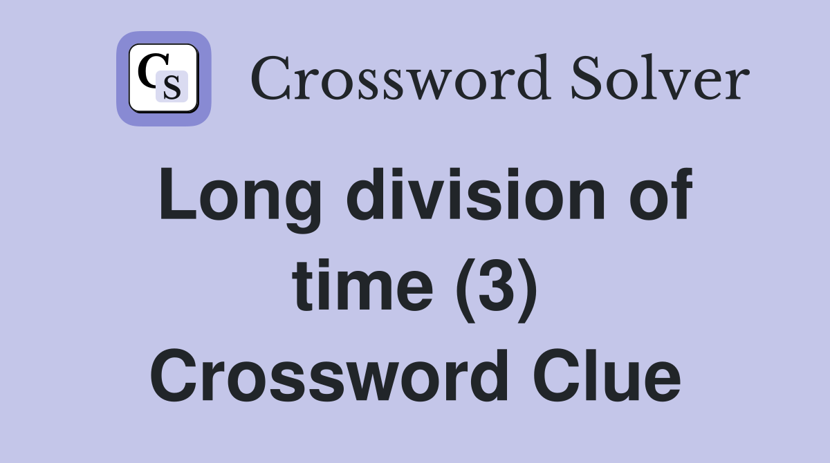 Long division of time (3) Crossword Clue