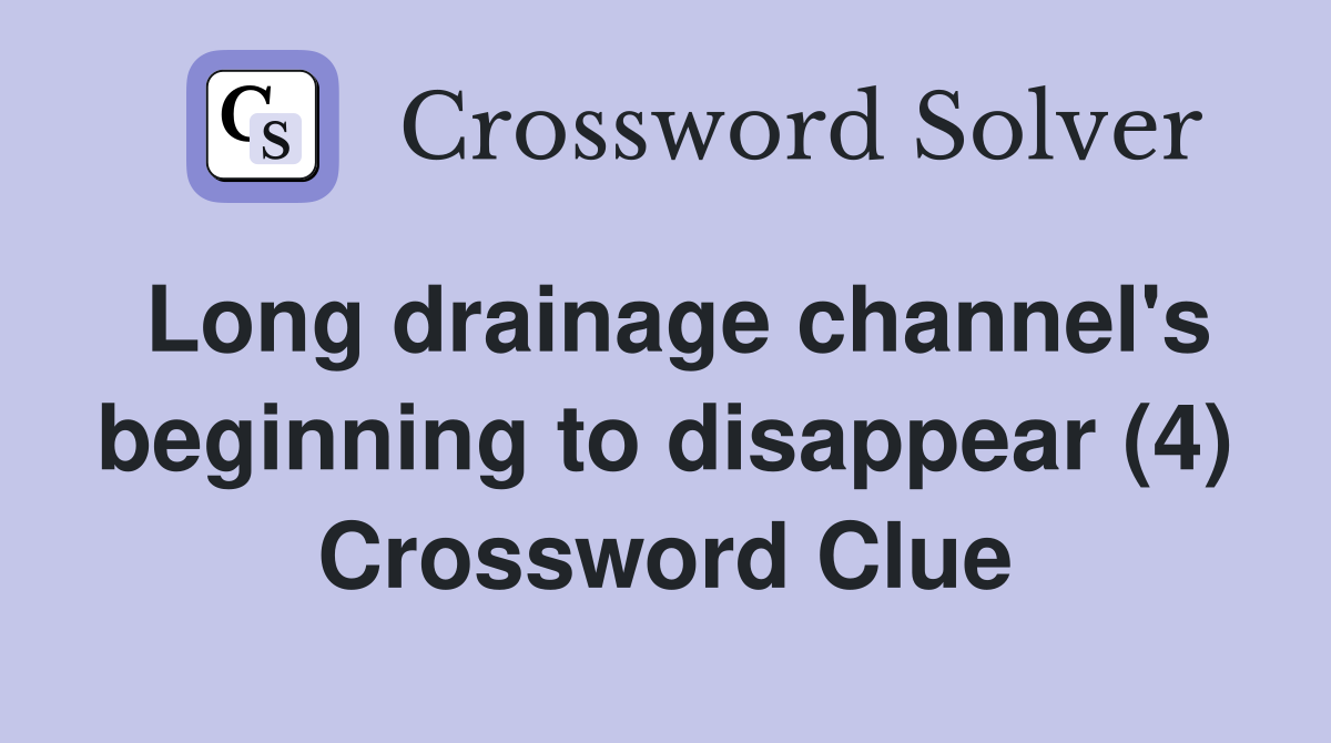 Long drainage channel's beginning to disappear (4) Crossword Clue