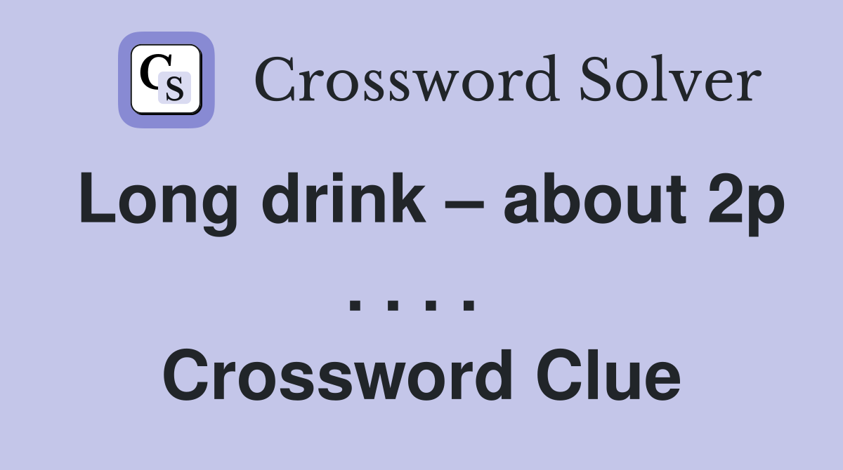Long drink – about 2p . . . .  Crossword Clue