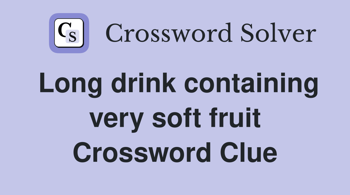 Long drink containing very soft fruit Crossword Clue