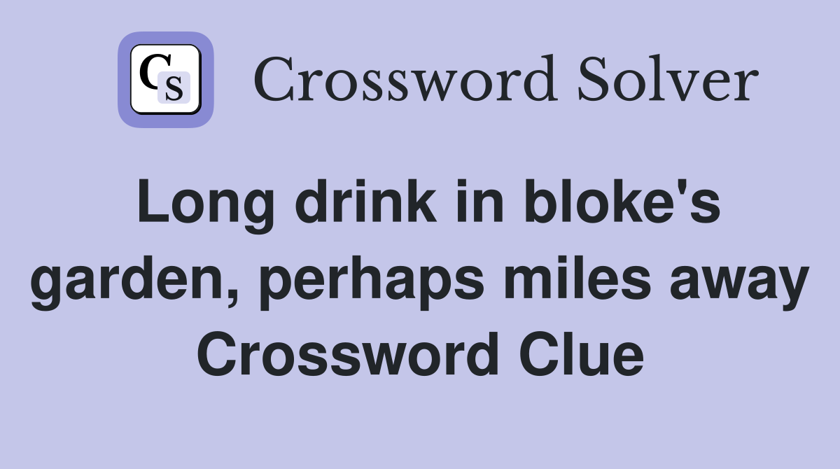 Long drink in bloke's garden, perhaps miles away Crossword Clue