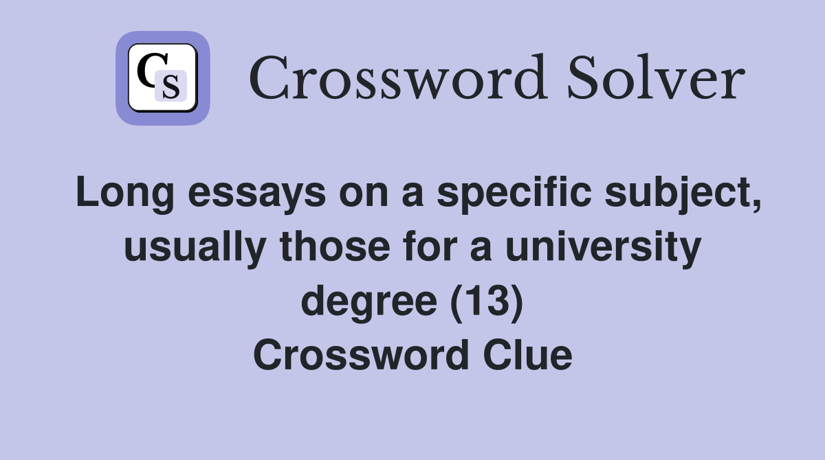 Long essays on a specific subject, usually those for a university degree (13) Crossword Clue