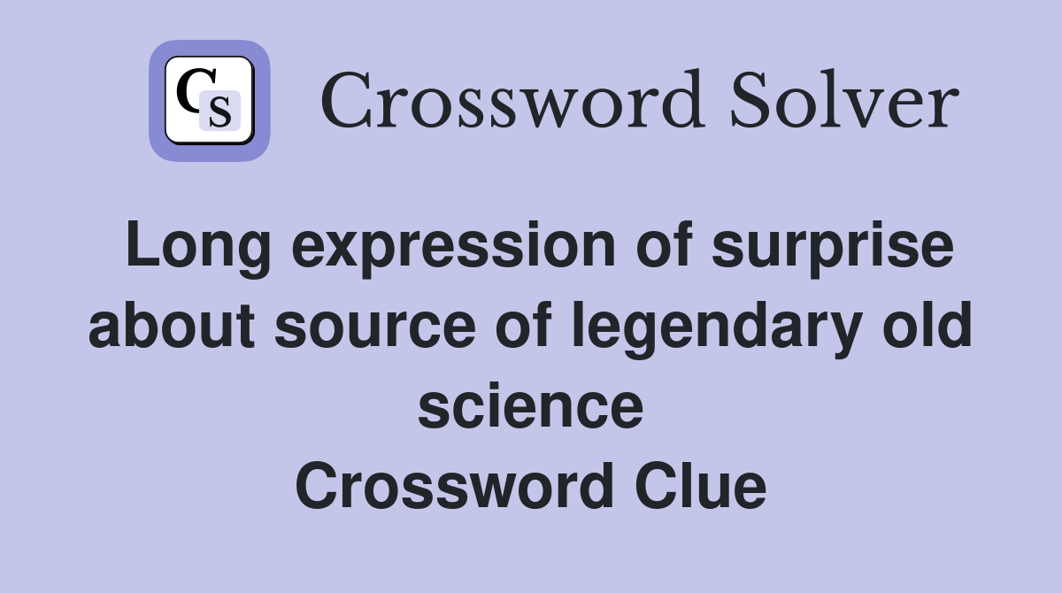 Long expression of surprise about source of legendary old science Crossword Clue
