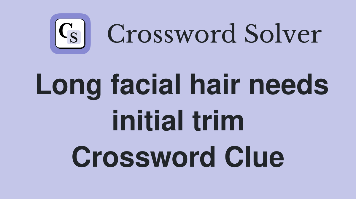 Long facial hair needs initial trim Crossword Clue