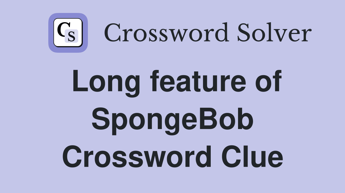 Long feature of SpongeBob Crossword Clue