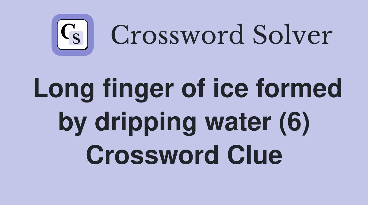 Long finger of ice formed by dripping water (6) Crossword Clue