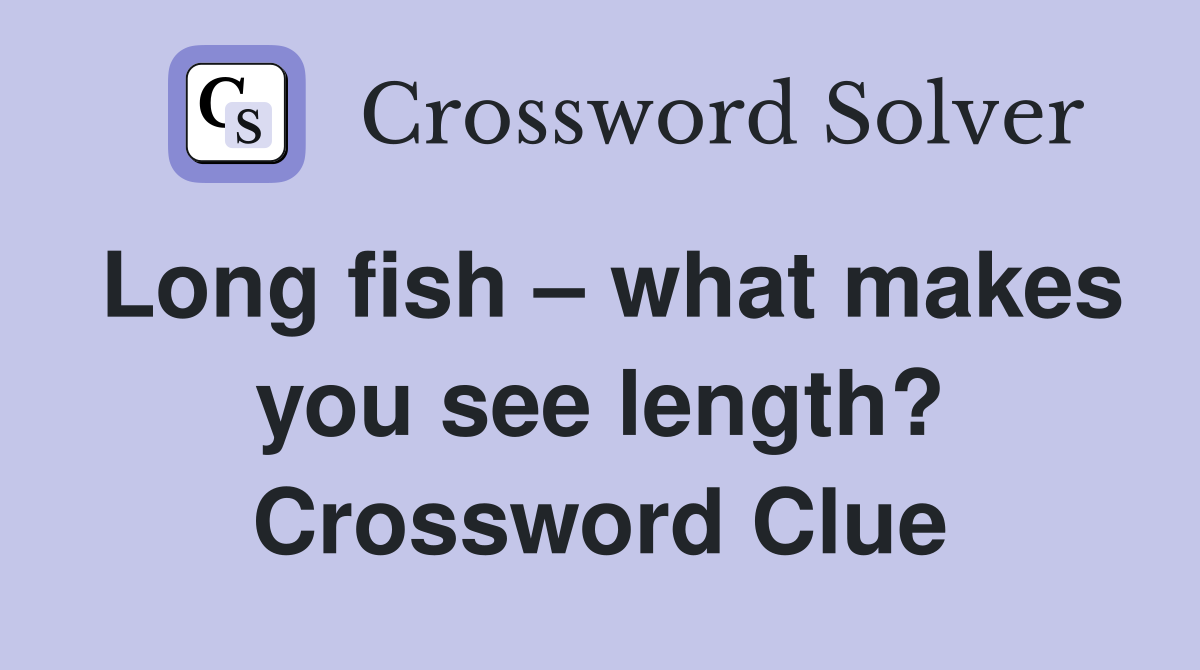 Long fish – what makes you see length? Crossword Clue