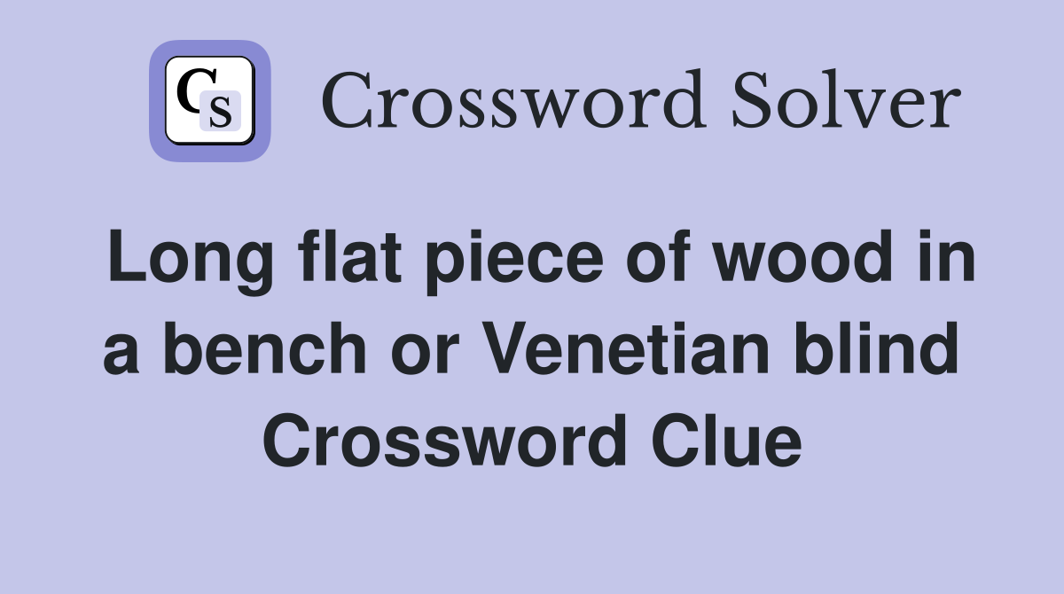 Long flat piece of wood in a bench or Venetian blind Crossword Clue