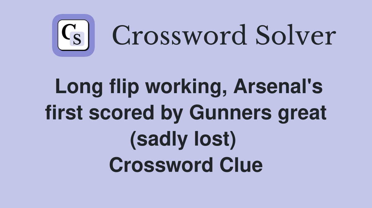 Long flip working, Arsenal's first scored by Gunners great (sadly lost)  Crossword Clue