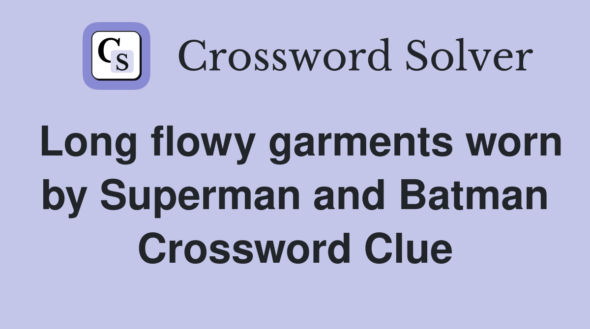 Long flowy garments worn by Superman and Batman Crossword Clue
