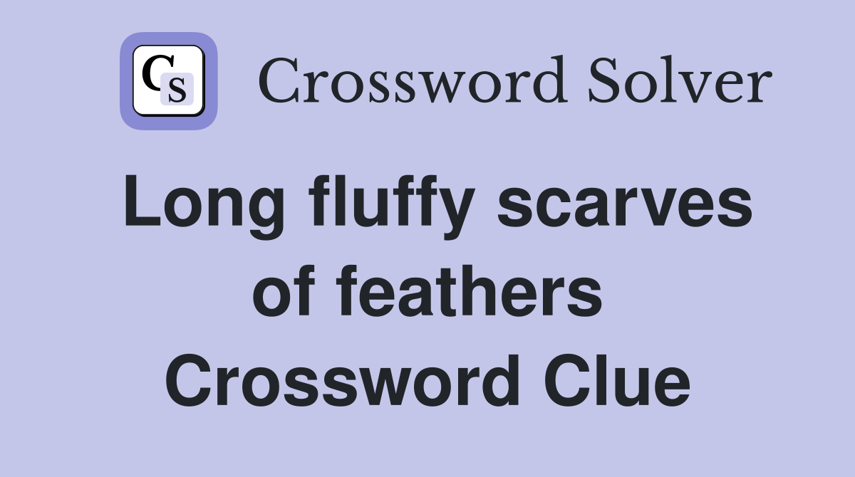Long fluffy scarves of feathers Crossword Clue