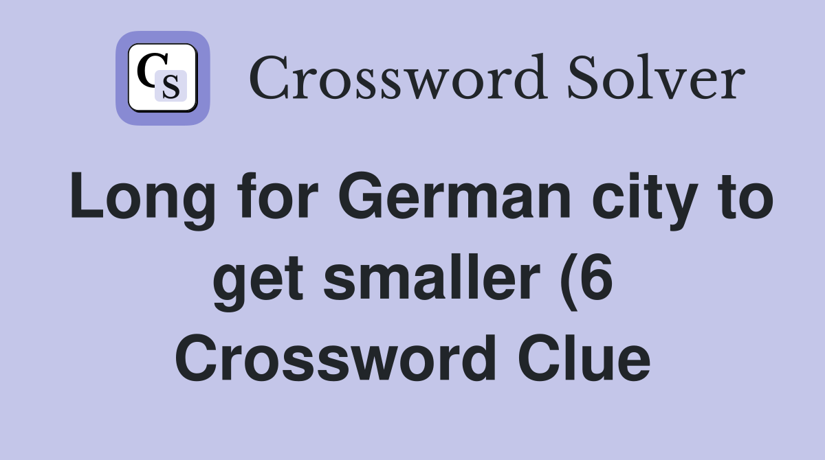 Long for German city to get smaller (6) Crossword Clue Answers Long for German city to get smaller (6) Crossword Clue Answers
