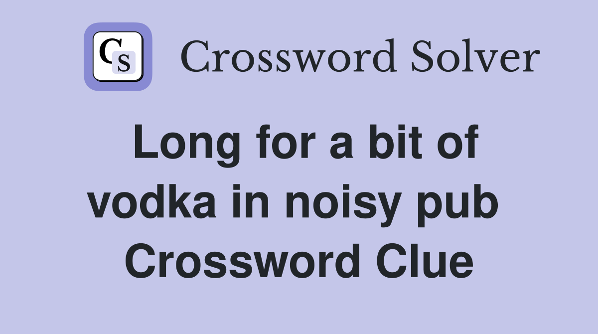 Long for a bit of vodka in noisy pub  Crossword Clue