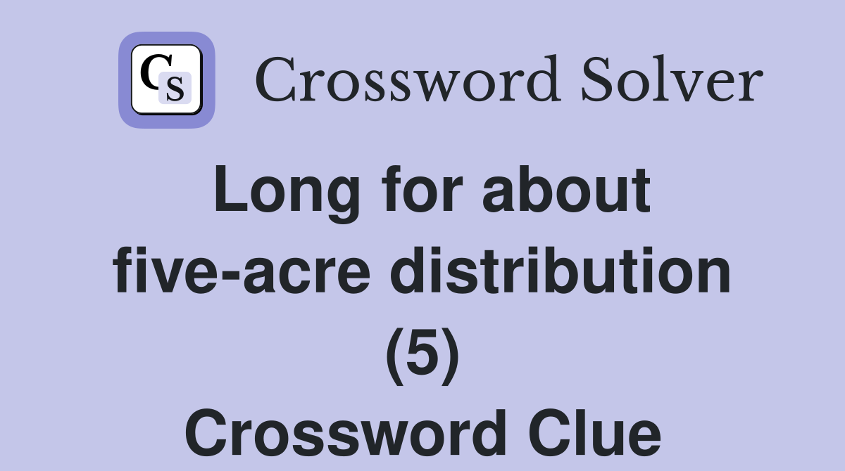 Long for about five-acre distribution (5) Crossword Clue