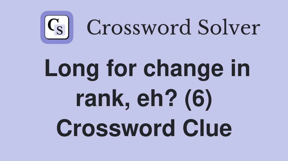 Long for change in rank, eh? (6) Crossword Clue