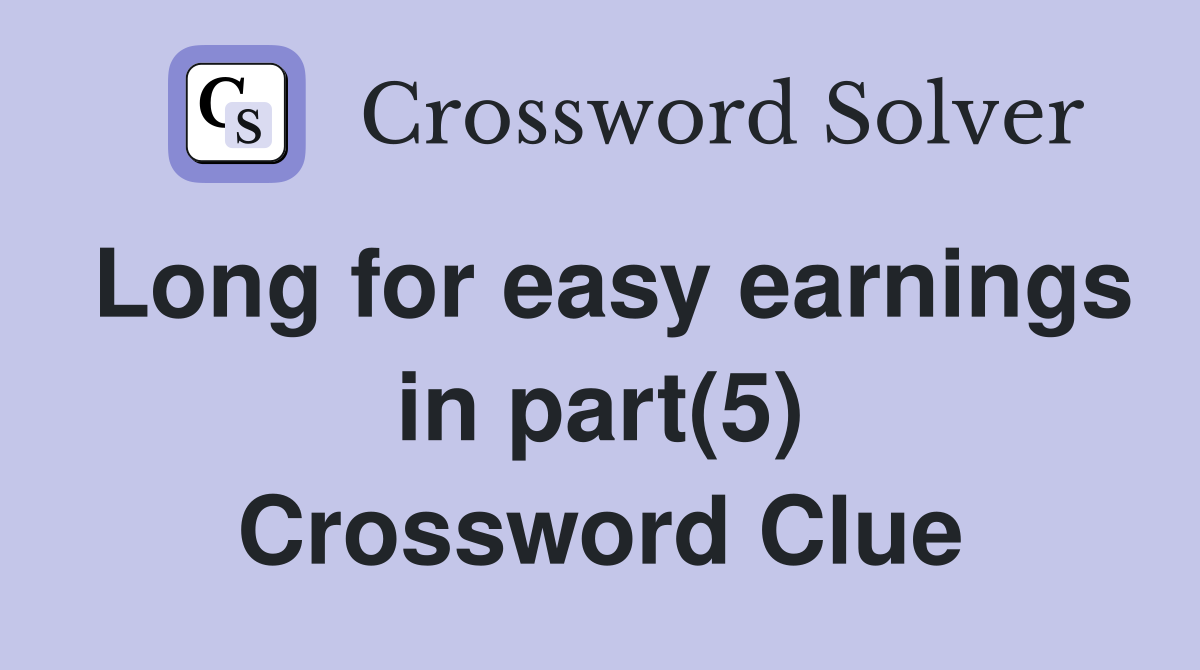 Long for easy earnings in part(5) Crossword Clue