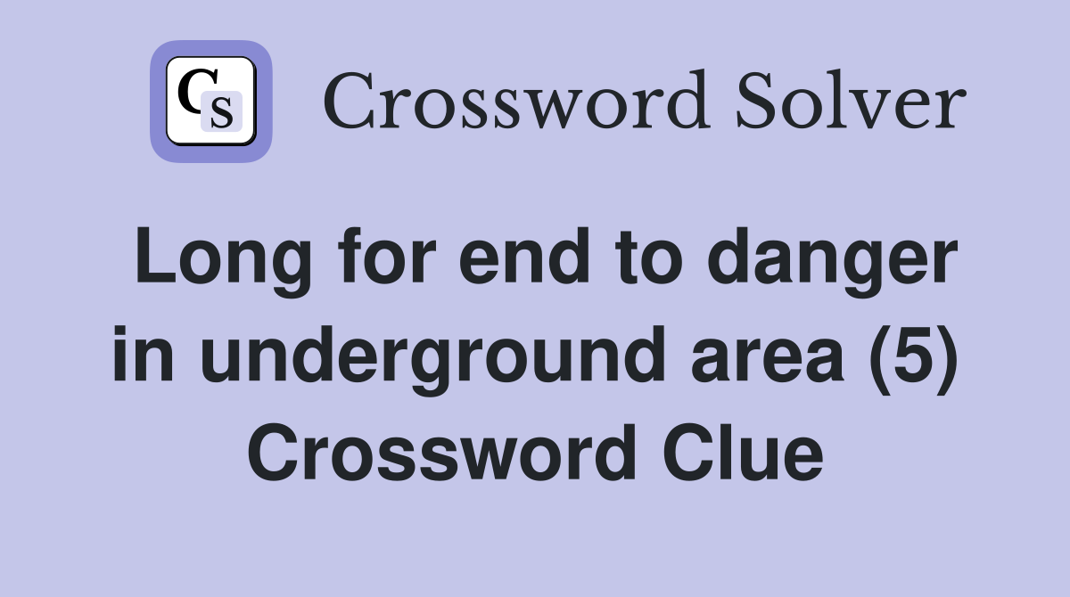 Long for end to danger in underground area (5) Crossword Clue