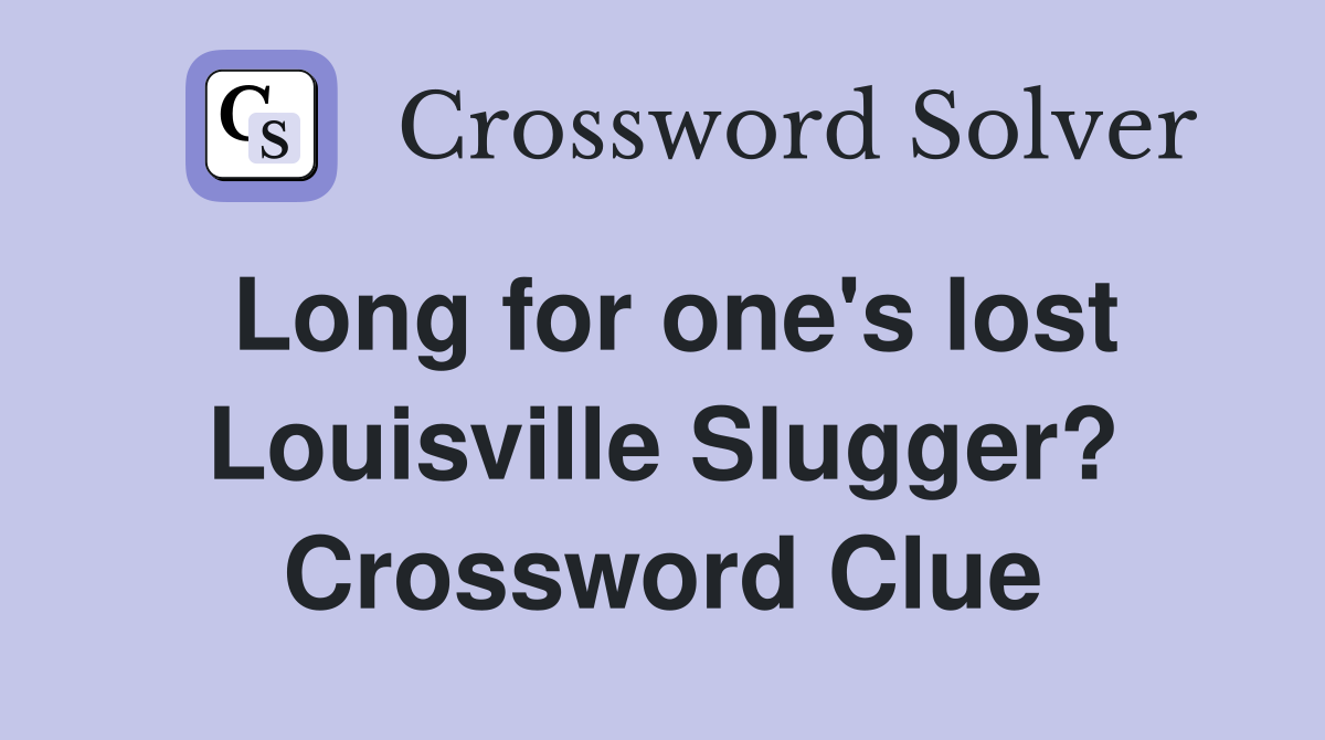 Long for one's lost Louisville Slugger? Crossword Clue