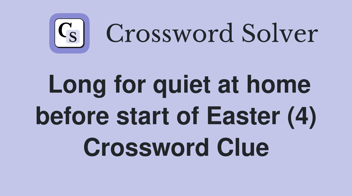 Long for quiet at home before start of Easter (4) Crossword Clue
