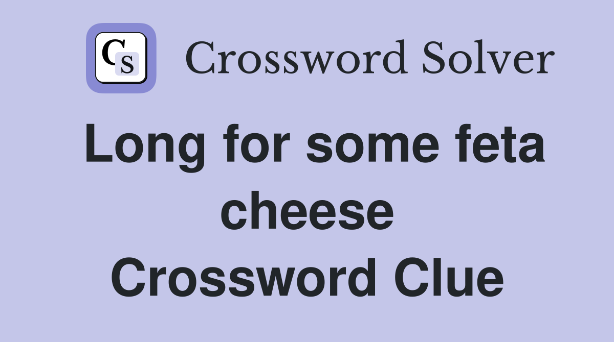 Long for some feta cheese Crossword Clue