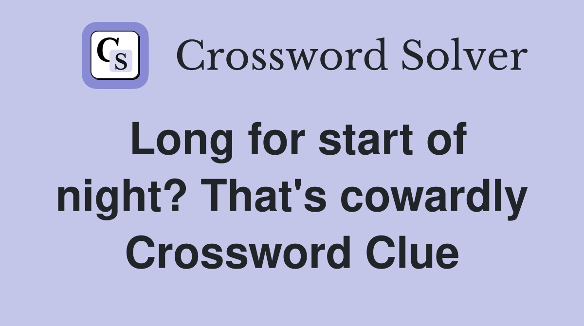 Long for start of night? That's cowardly Crossword Clue