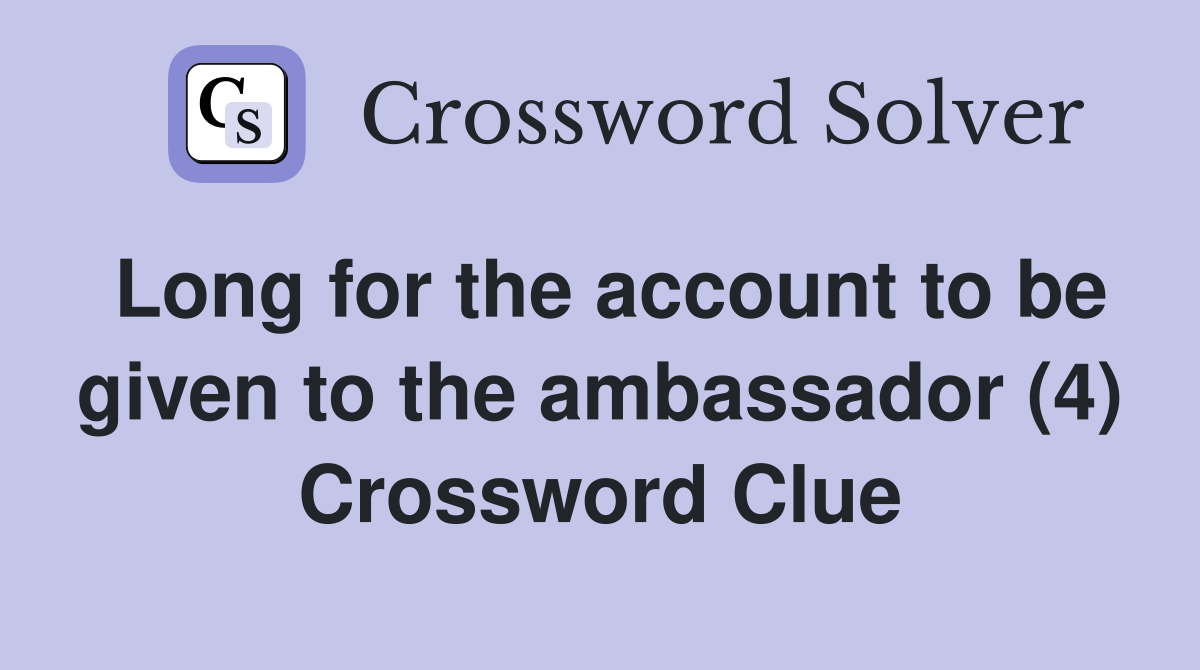 Long for the account to be given to the ambassador (4) Crossword Clue