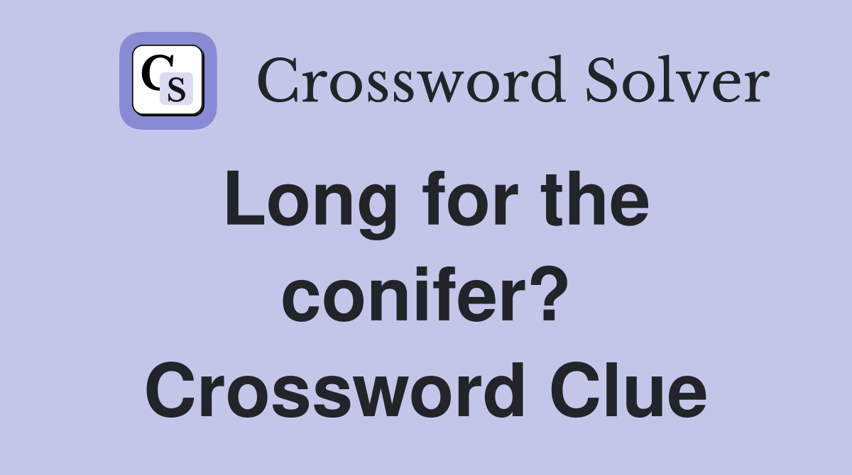Long for the conifer? Crossword Clue