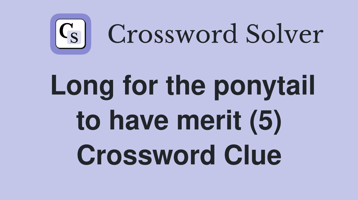 Long for the ponytail to have merit (5) Crossword Clue