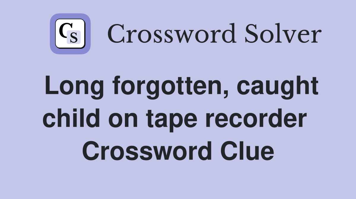 Long forgotten, caught child on tape recorder  Crossword Clue