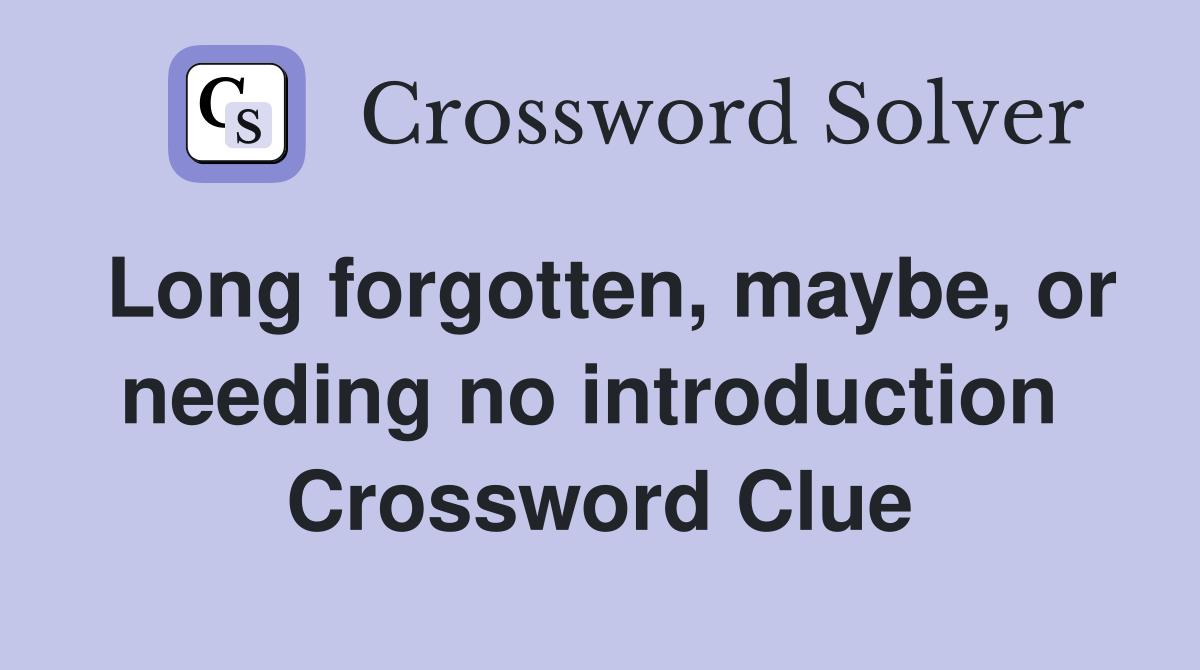 Long forgotten, maybe, or needing no introduction  Crossword Clue