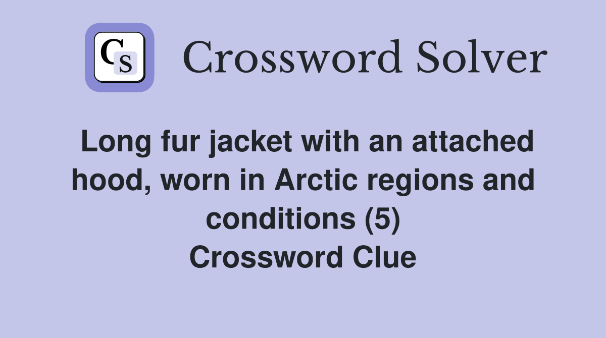 Long fur jacket with an attached hood, worn in Arctic regions and conditions (5) Crossword Clue