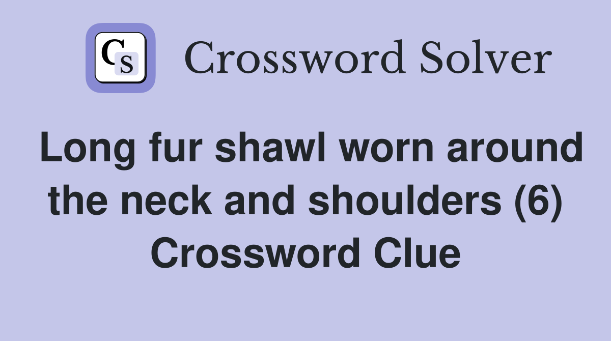 Long fur shawl worn around the neck and shoulders (6) Crossword Clue