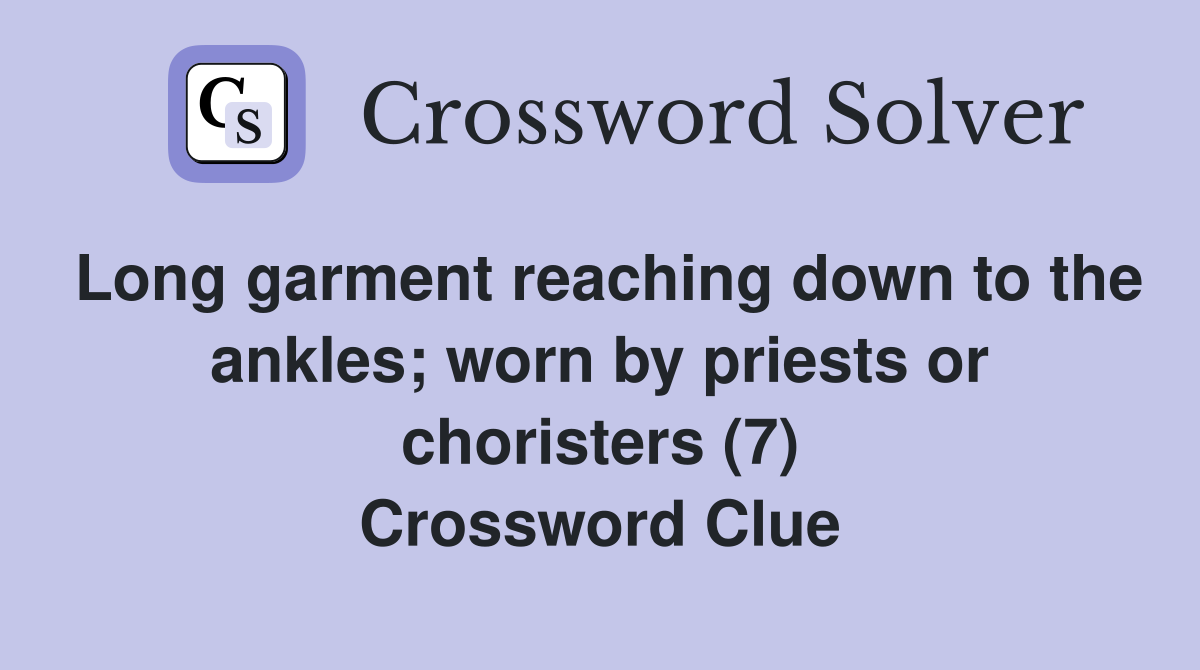 Long garment reaching down to the ankles; worn by priests or choristers (7) Crossword Clue