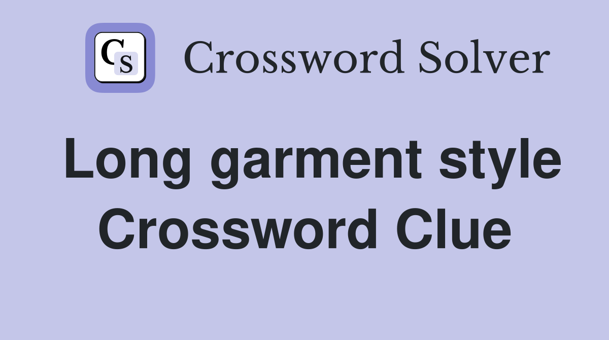 Long garment style Crossword Clue