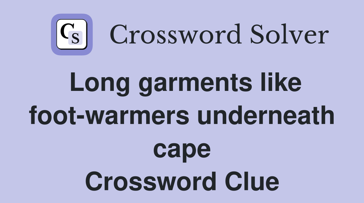 Long garments like foot-warmers underneath cape Crossword Clue
