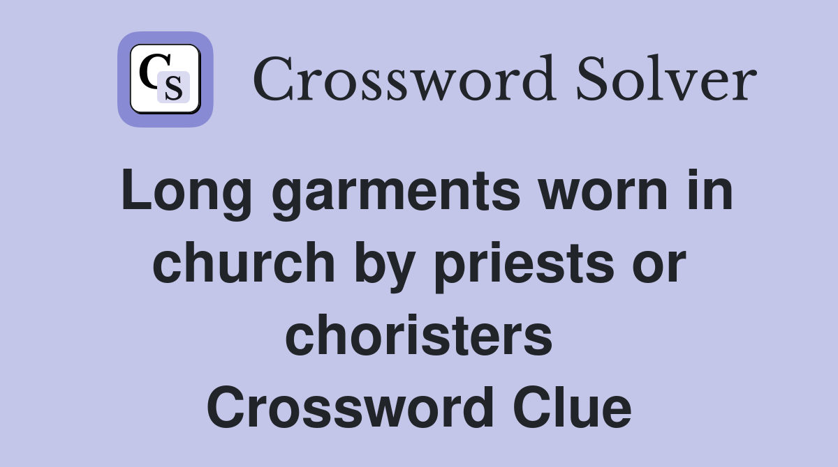 Long garments worn in church by priests or choristers Crossword Clue