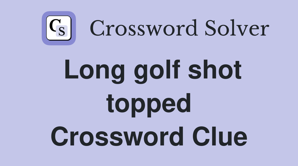 Long golf shot topped Crossword Clue