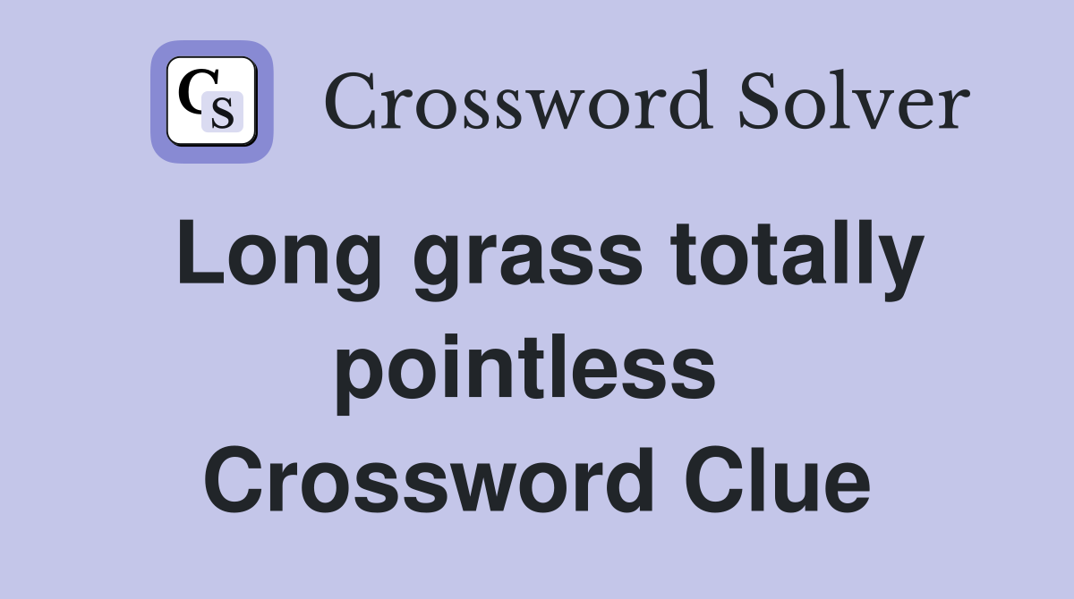 Long grass totally pointless  Crossword Clue