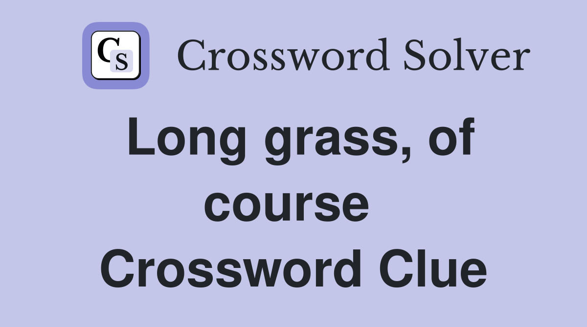 Long grass, of course  Crossword Clue