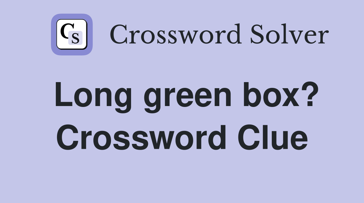 Long green box? Crossword Clue