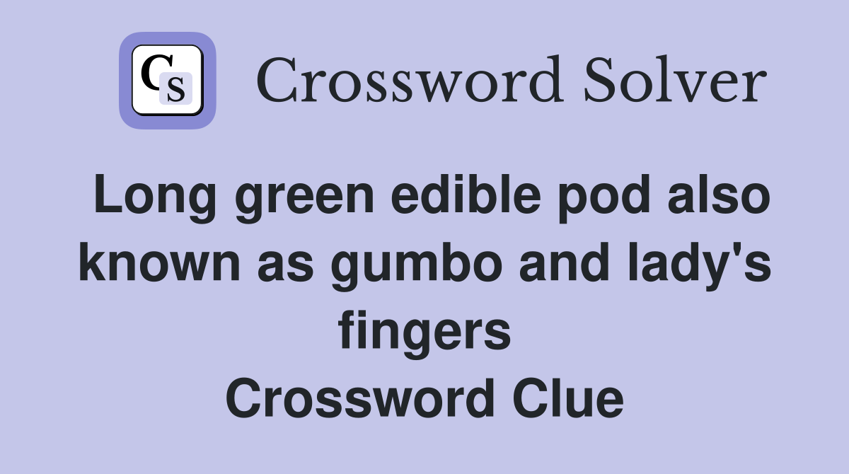 Long green edible pod also known as gumbo and lady's fingers Crossword Clue