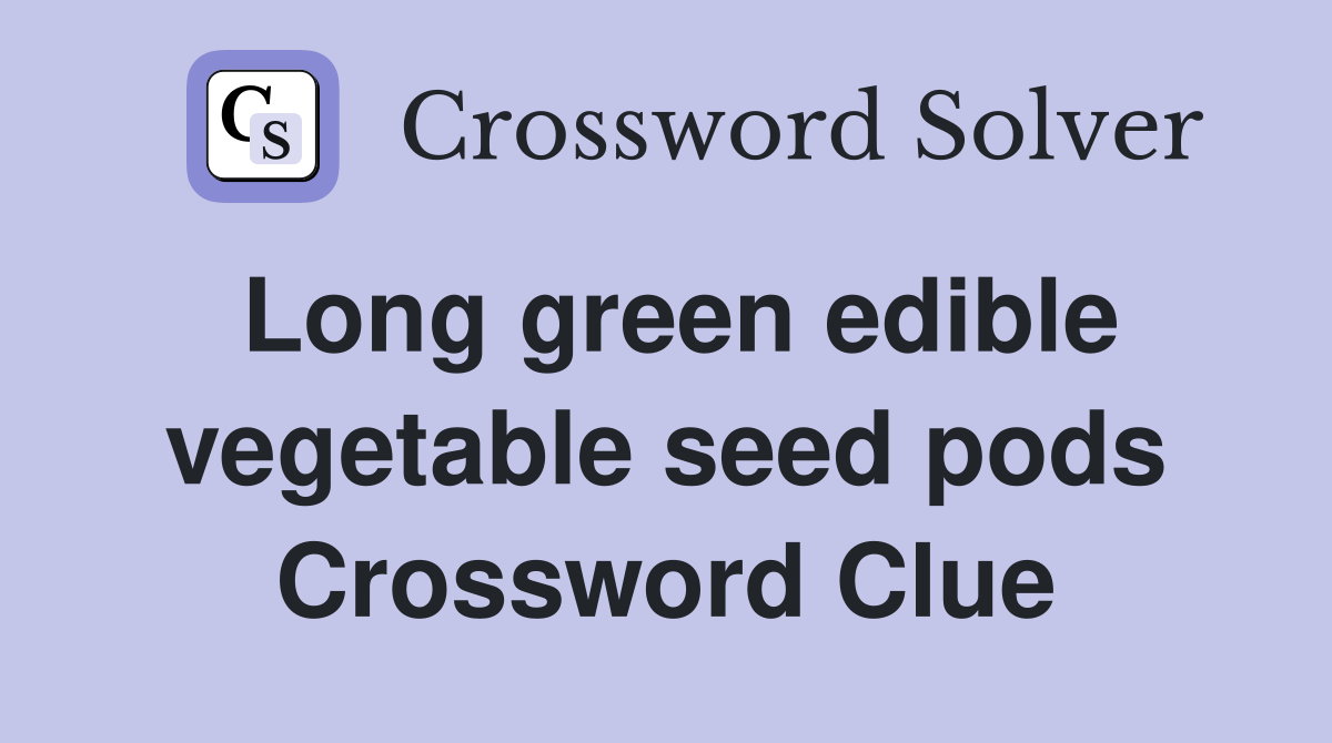 Long green edible vegetable seed pods Crossword Clue