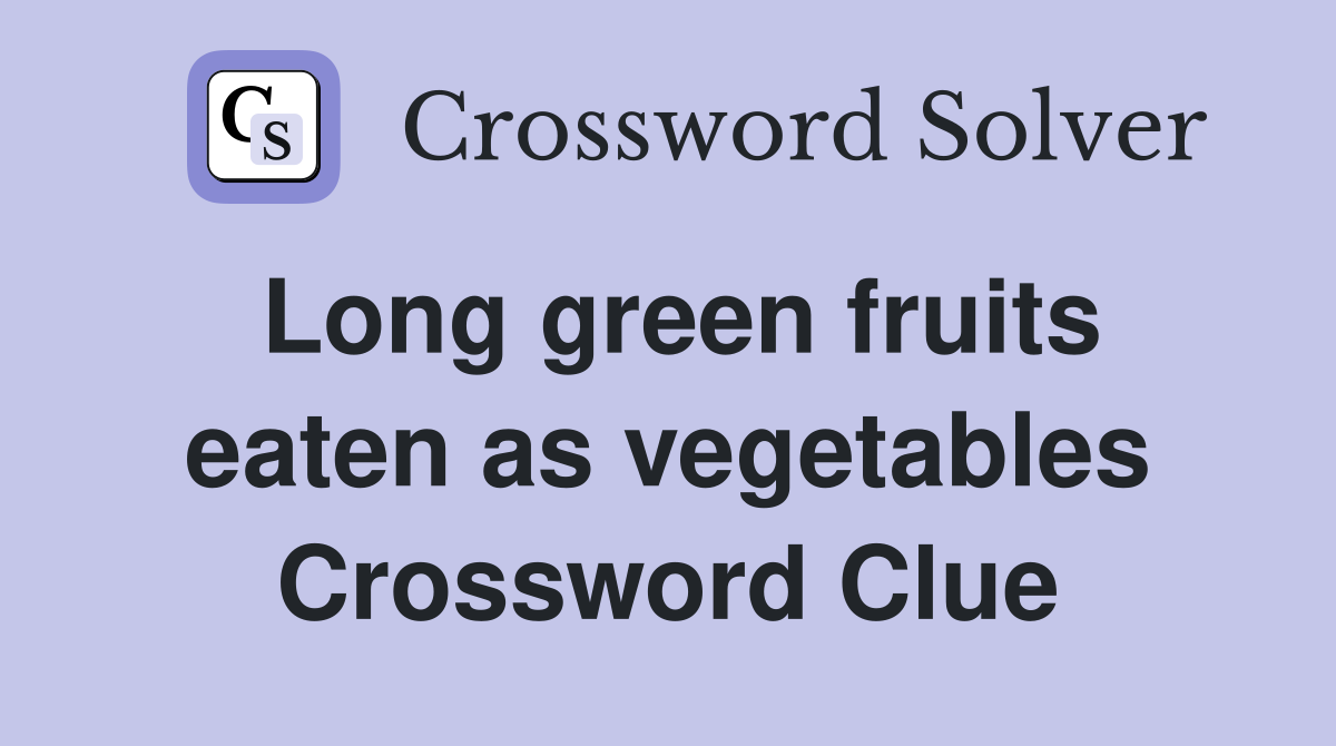 Long green fruits eaten as vegetables Crossword Clue