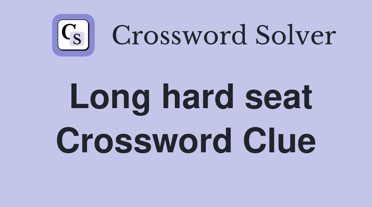 Long hard seat Crossword Clue