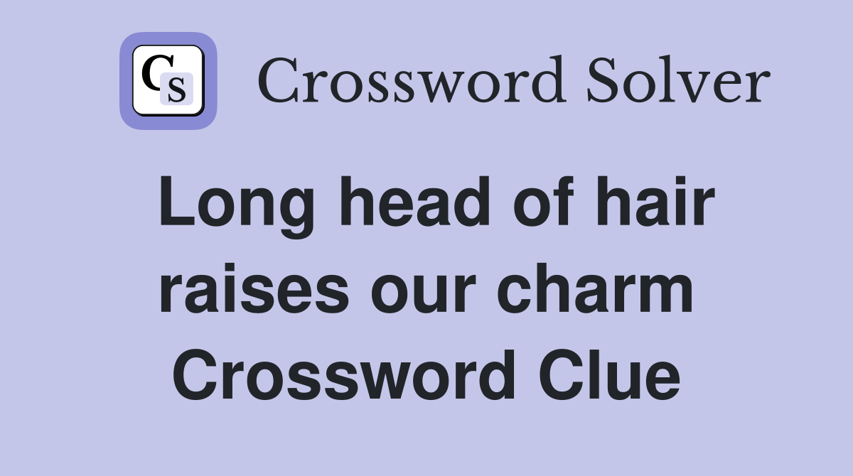 Long head of hair raises our charm Crossword Clue