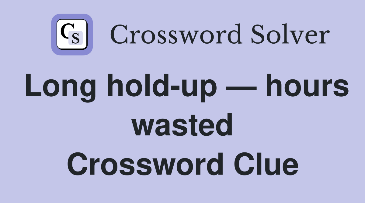 Long hold-up — hours wasted Crossword Clue