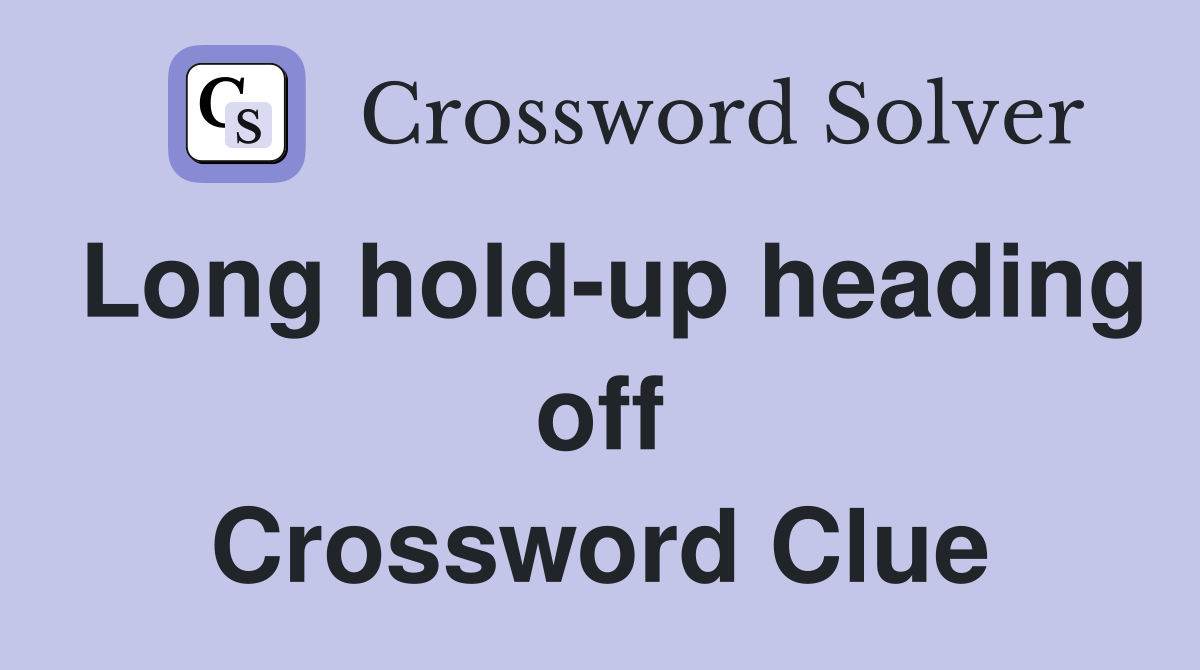 Long hold-up heading off Crossword Clue