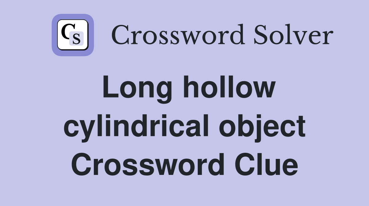 Long hollow cylindrical object Crossword Clue