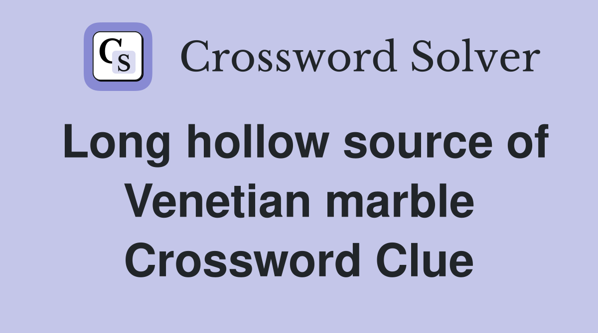 Long hollow source of Venetian marble Crossword Clue